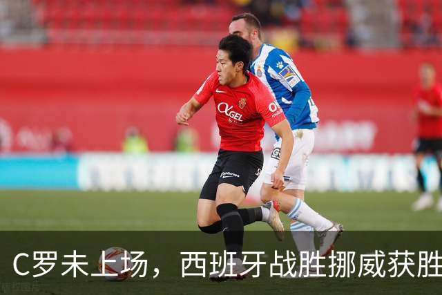 C罗未上场，西班牙战胜挪威获胜